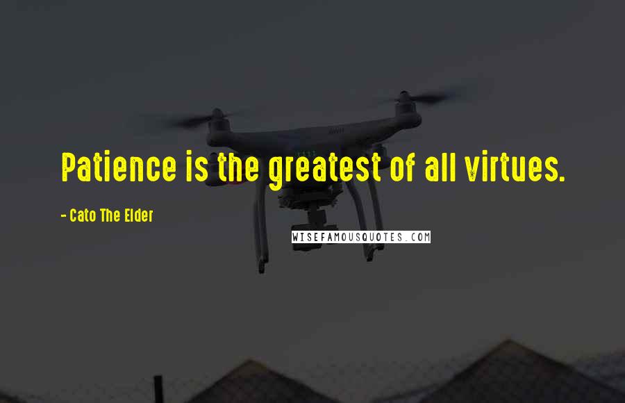 Cato The Elder Quotes: Patience is the greatest of all virtues.