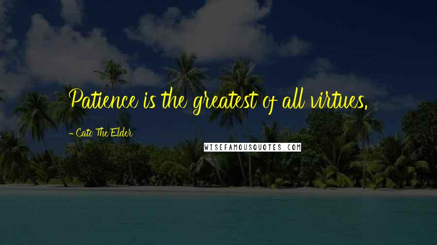 Cato The Elder Quotes: Patience is the greatest of all virtues.