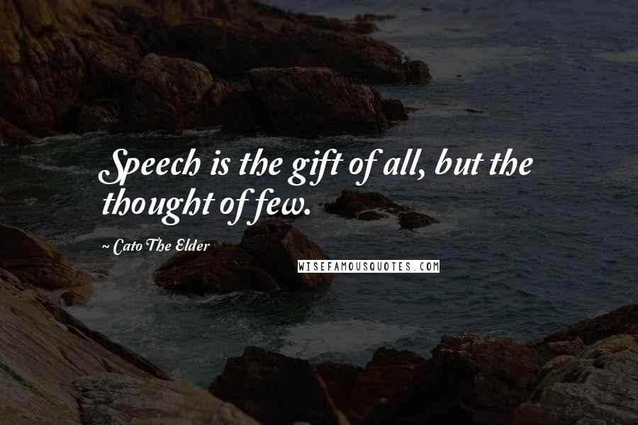 Cato The Elder Quotes: Speech is the gift of all, but the thought of few.