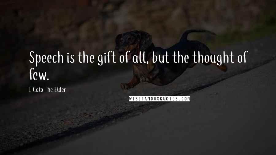 Cato The Elder Quotes: Speech is the gift of all, but the thought of few.