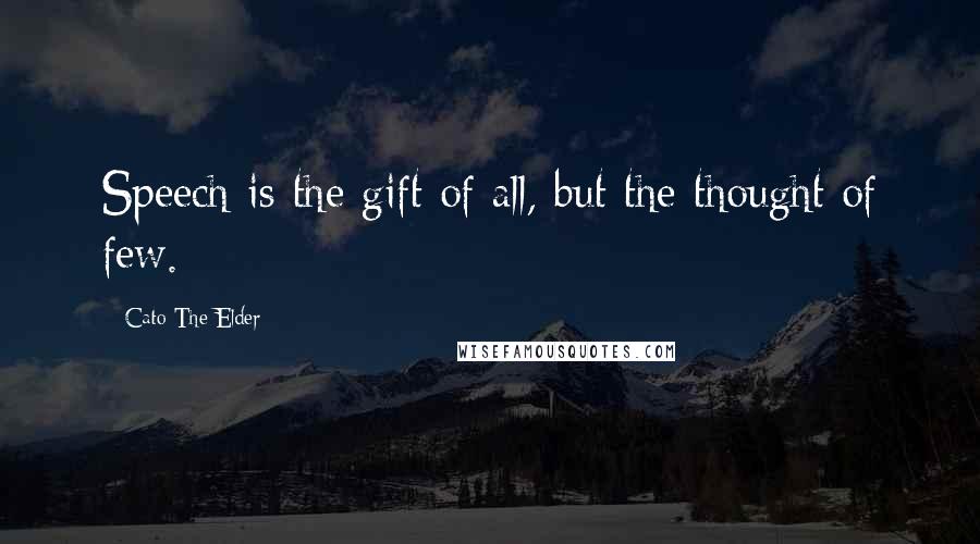 Cato The Elder Quotes: Speech is the gift of all, but the thought of few.