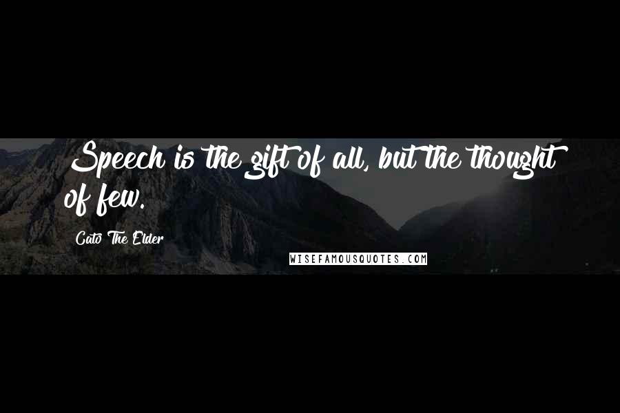Cato The Elder Quotes: Speech is the gift of all, but the thought of few.
