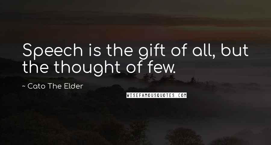 Cato The Elder Quotes: Speech is the gift of all, but the thought of few.