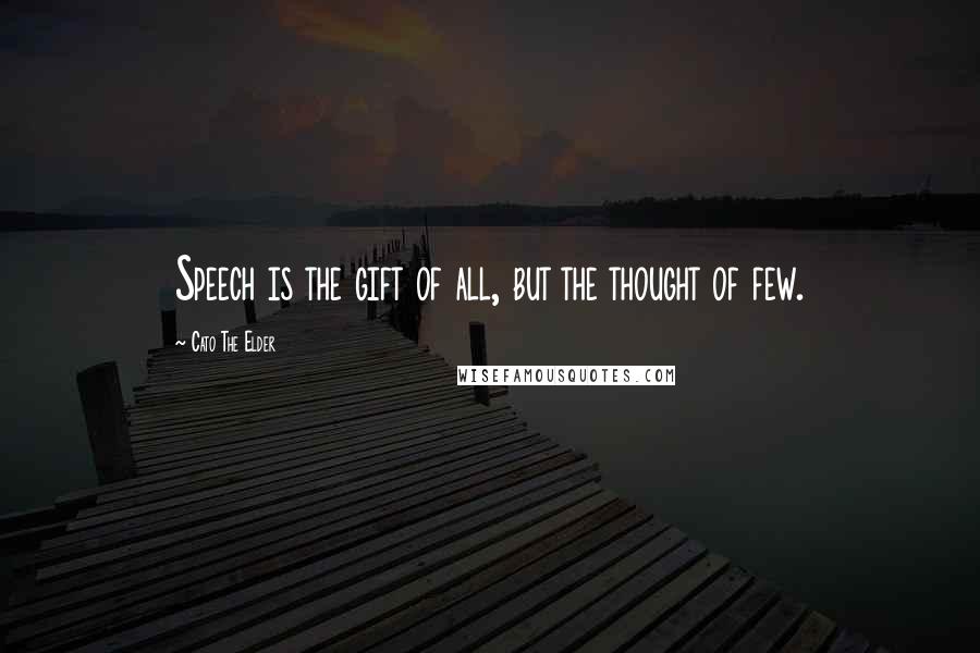 Cato The Elder Quotes: Speech is the gift of all, but the thought of few.