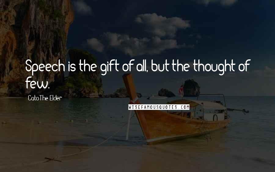 Cato The Elder Quotes: Speech is the gift of all, but the thought of few.