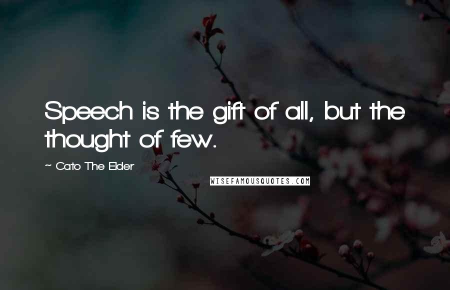 Cato The Elder Quotes: Speech is the gift of all, but the thought of few.