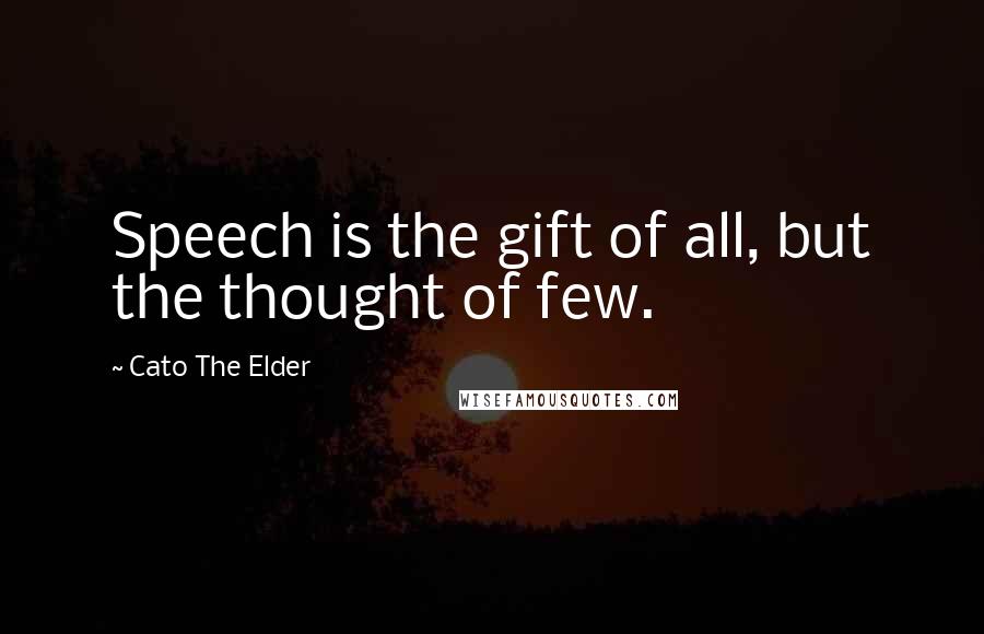 Cato The Elder Quotes: Speech is the gift of all, but the thought of few.