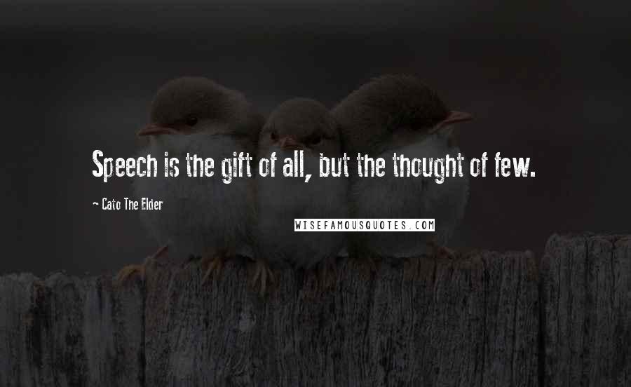 Cato The Elder Quotes: Speech is the gift of all, but the thought of few.