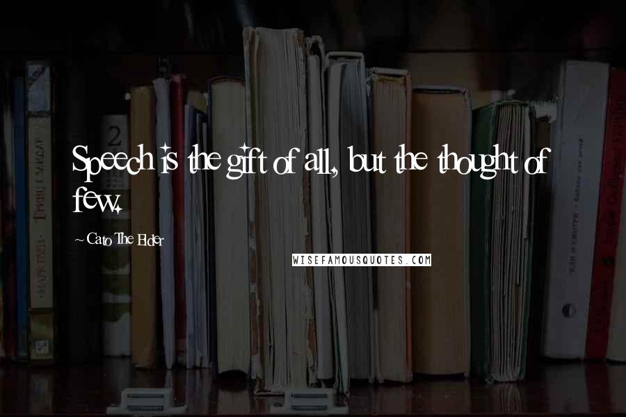 Cato The Elder Quotes: Speech is the gift of all, but the thought of few.