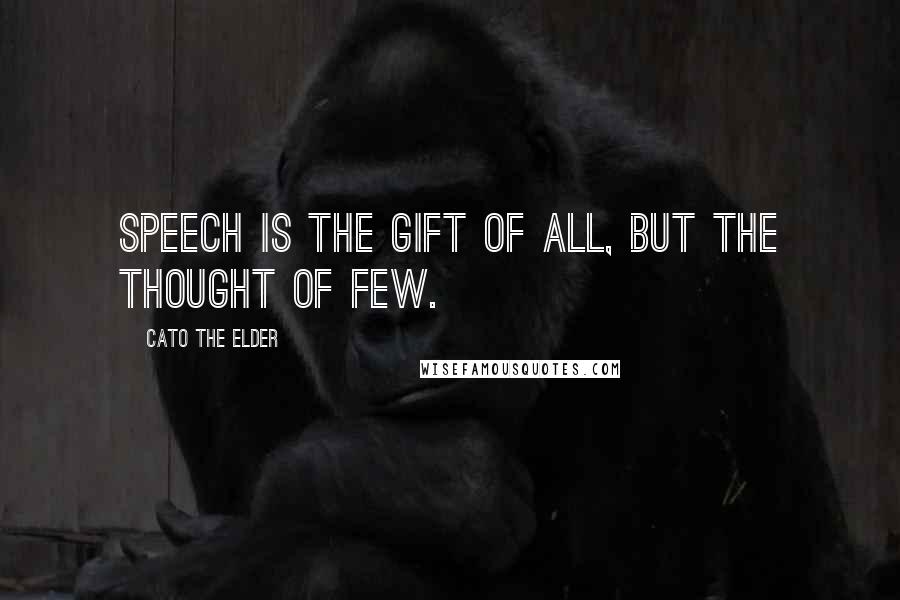 Cato The Elder Quotes: Speech is the gift of all, but the thought of few.