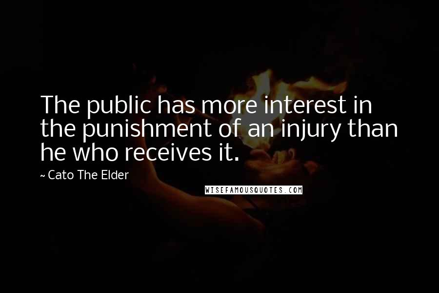 Cato The Elder Quotes: The public has more interest in the punishment of an injury than he who receives it.