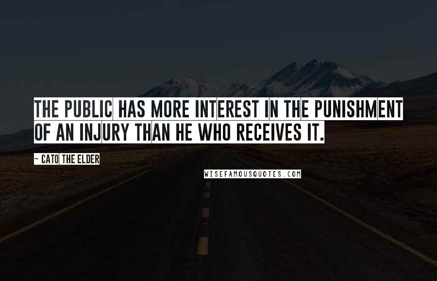 Cato The Elder Quotes: The public has more interest in the punishment of an injury than he who receives it.