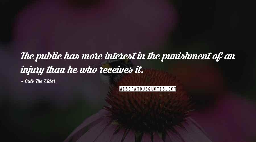 Cato The Elder Quotes: The public has more interest in the punishment of an injury than he who receives it.