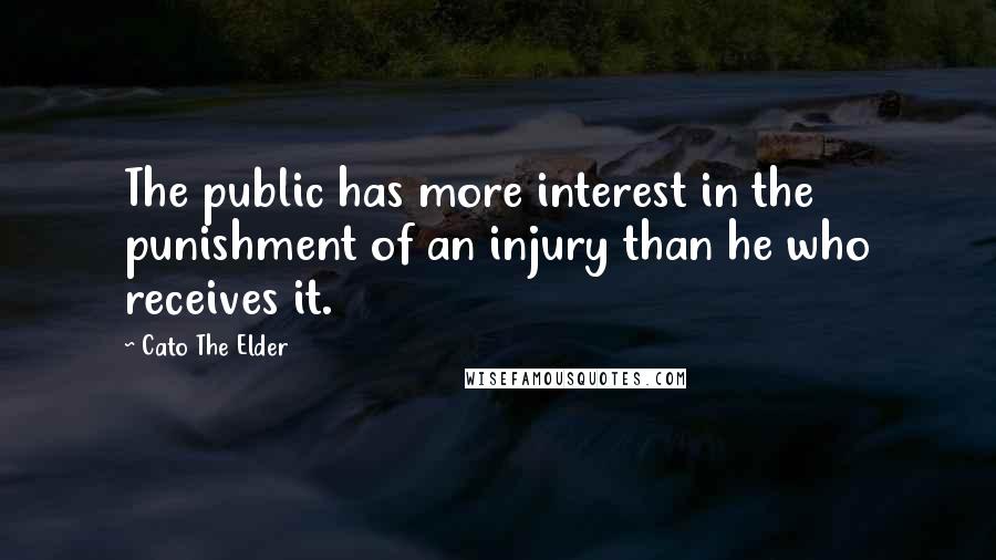 Cato The Elder Quotes: The public has more interest in the punishment of an injury than he who receives it.