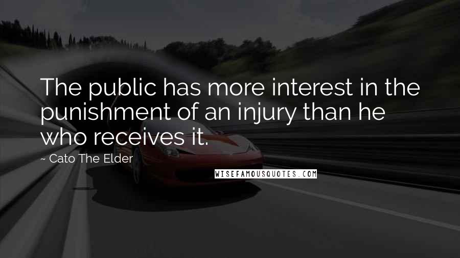 Cato The Elder Quotes: The public has more interest in the punishment of an injury than he who receives it.