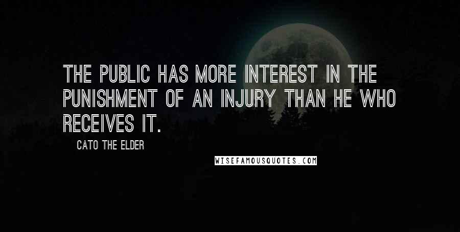 Cato The Elder Quotes: The public has more interest in the punishment of an injury than he who receives it.