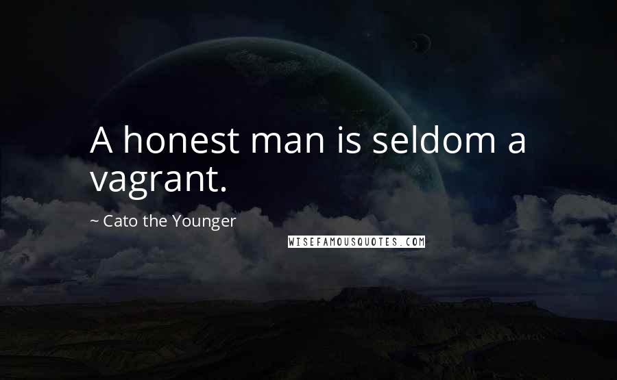 Cato The Younger Quotes: A honest man is seldom a vagrant.