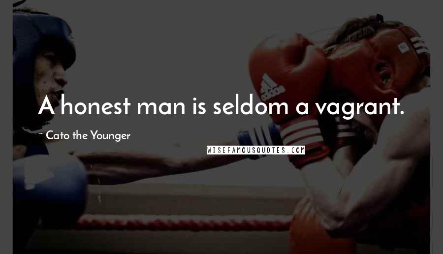 Cato The Younger Quotes: A honest man is seldom a vagrant.