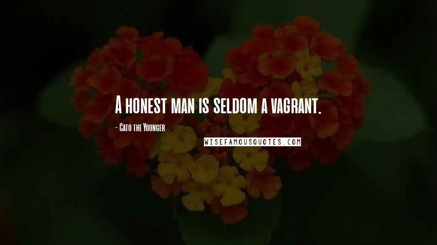 Cato The Younger Quotes: A honest man is seldom a vagrant.