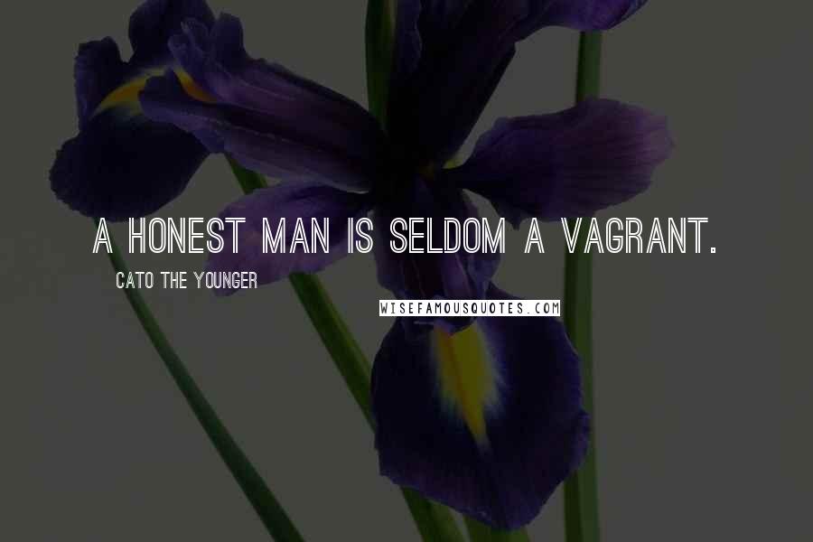 Cato The Younger Quotes: A honest man is seldom a vagrant.