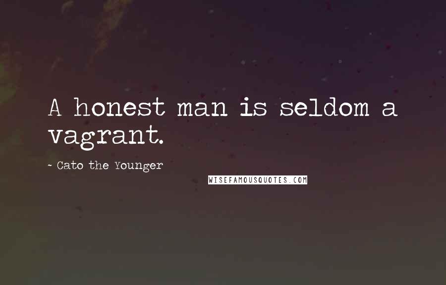 Cato The Younger Quotes: A honest man is seldom a vagrant.