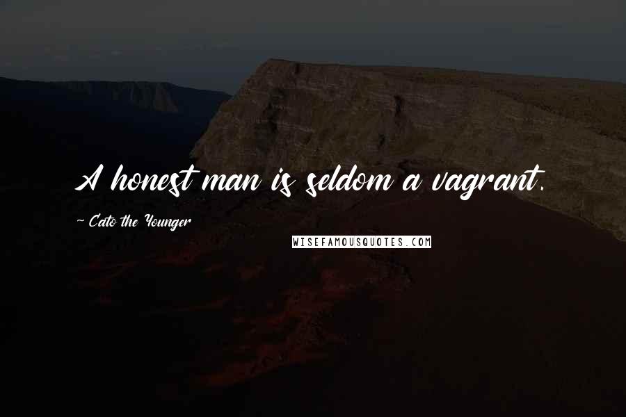 Cato The Younger Quotes: A honest man is seldom a vagrant.