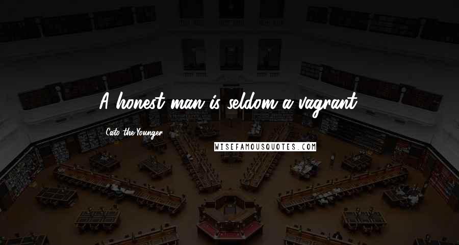 Cato The Younger Quotes: A honest man is seldom a vagrant.