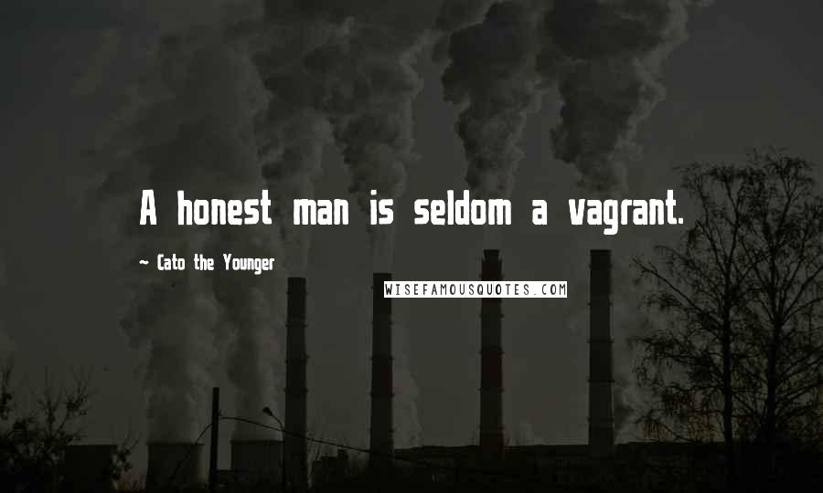 Cato The Younger Quotes: A honest man is seldom a vagrant.