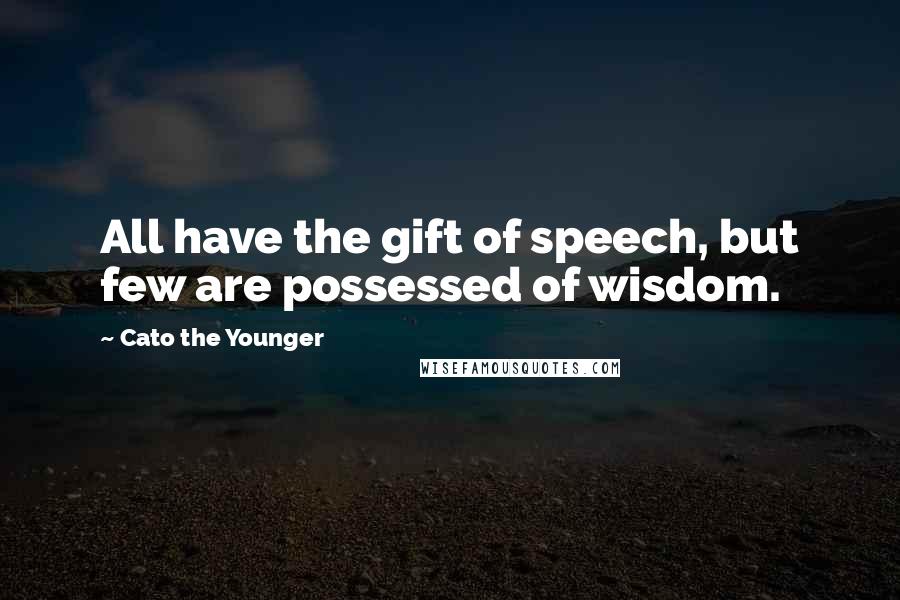 Cato The Younger Quotes: All have the gift of speech, but few are possessed of wisdom.