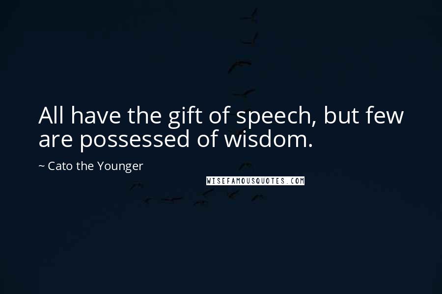 Cato The Younger Quotes: All have the gift of speech, but few are possessed of wisdom.