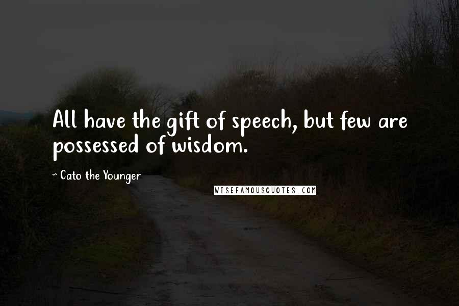 Cato The Younger Quotes: All have the gift of speech, but few are possessed of wisdom.