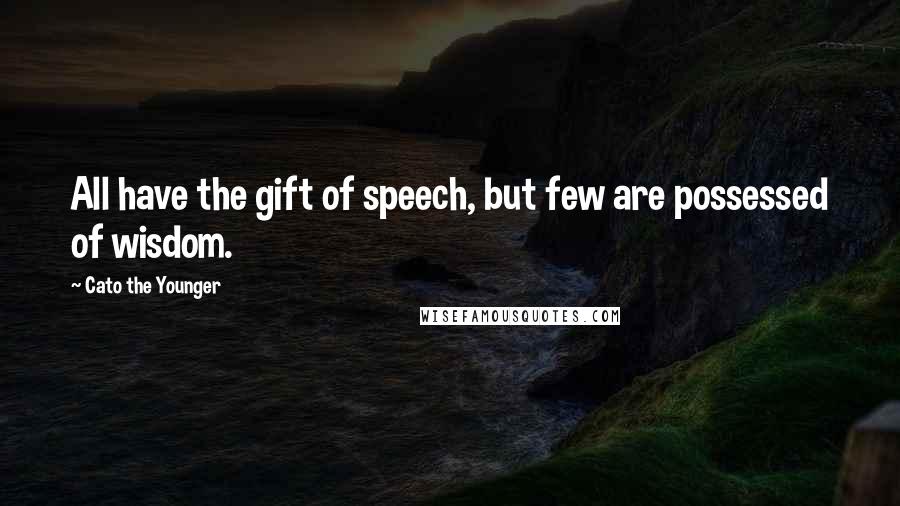 Cato The Younger Quotes: All have the gift of speech, but few are possessed of wisdom.