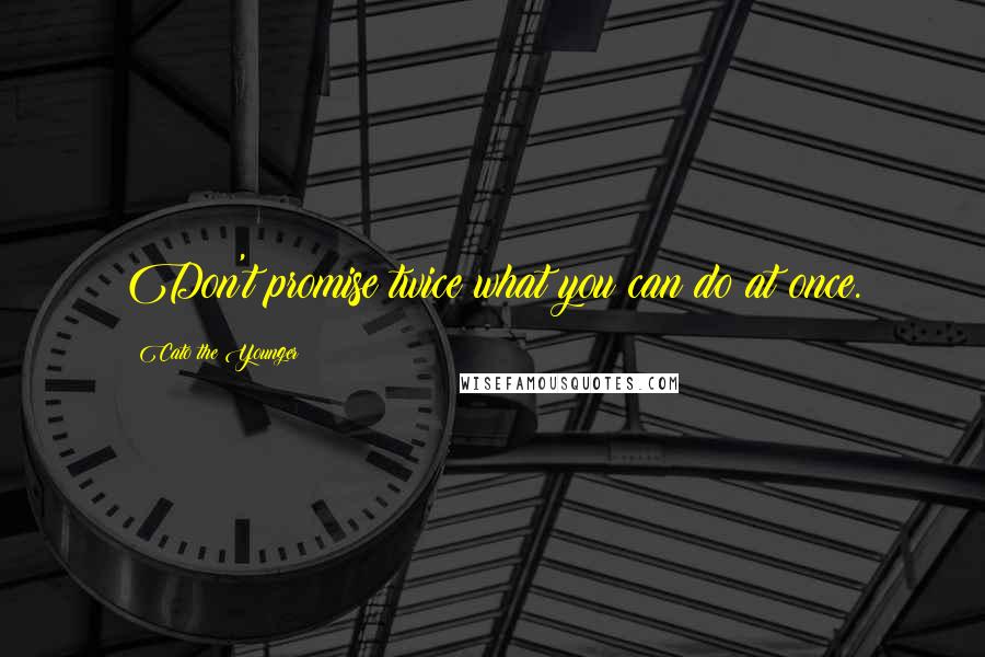 Cato The Younger Quotes: Don't promise twice what you can do at once.