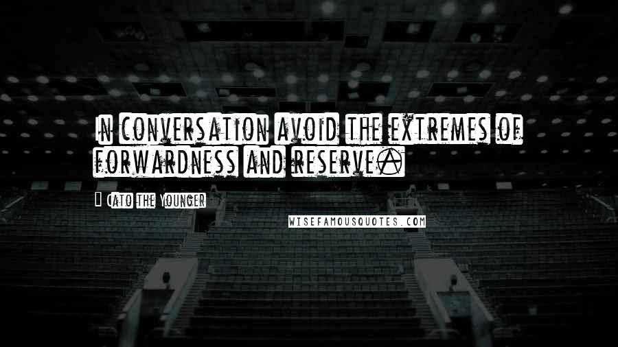 Cato The Younger Quotes: In conversation avoid the extremes of forwardness and reserve.