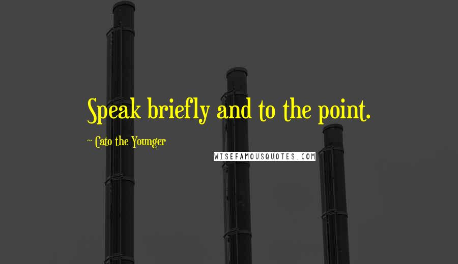 Cato The Younger Quotes: Speak briefly and to the point.