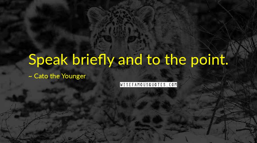 Cato The Younger Quotes: Speak briefly and to the point.