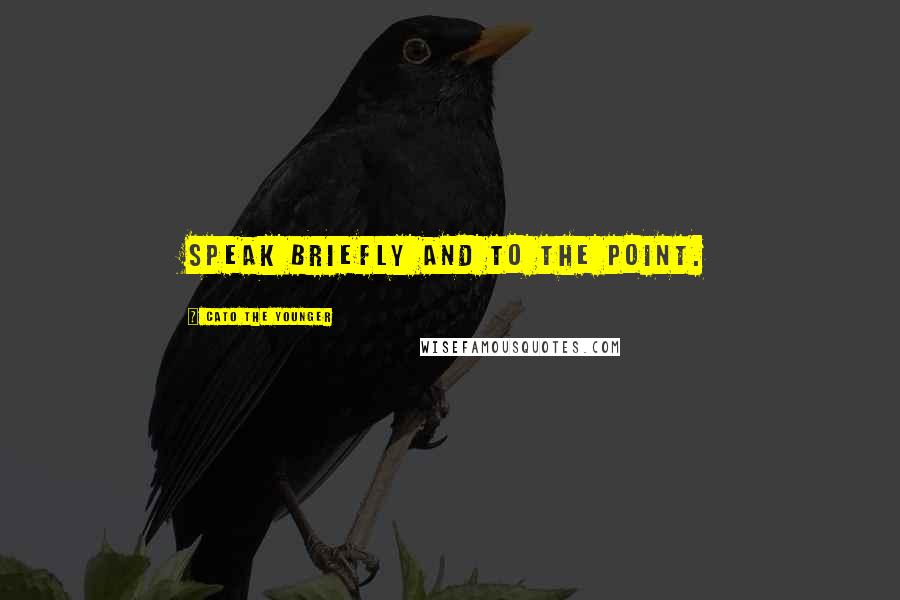 Cato The Younger Quotes: Speak briefly and to the point.