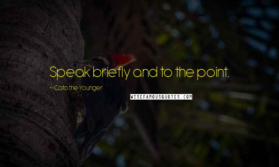 Cato The Younger Quotes: Speak briefly and to the point.
