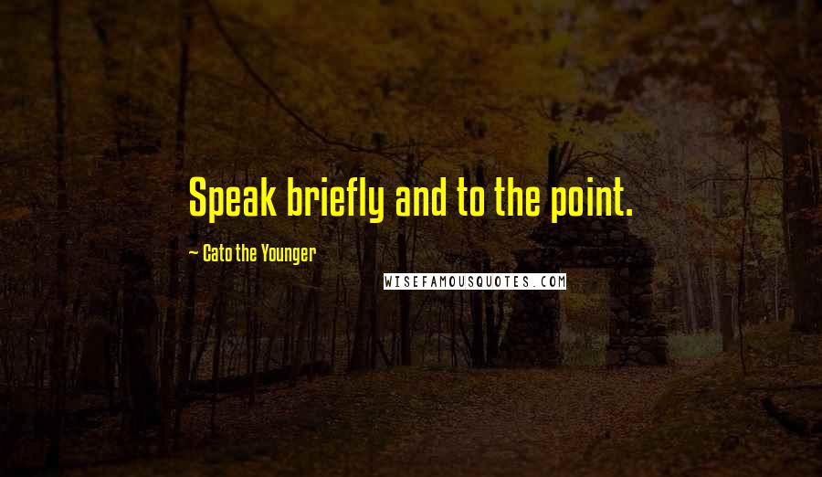 Cato The Younger Quotes: Speak briefly and to the point.