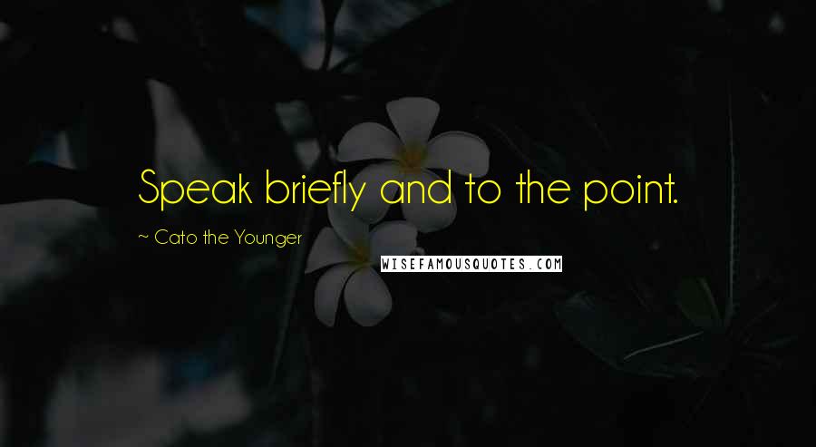 Cato The Younger Quotes: Speak briefly and to the point.