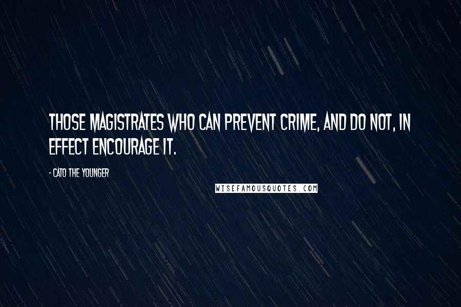 Cato The Younger Quotes: Those magistrates who can prevent crime, and do not, in effect encourage it.