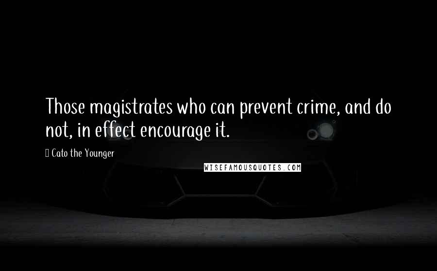 Cato The Younger Quotes: Those magistrates who can prevent crime, and do not, in effect encourage it.