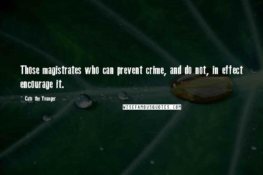 Cato The Younger Quotes: Those magistrates who can prevent crime, and do not, in effect encourage it.