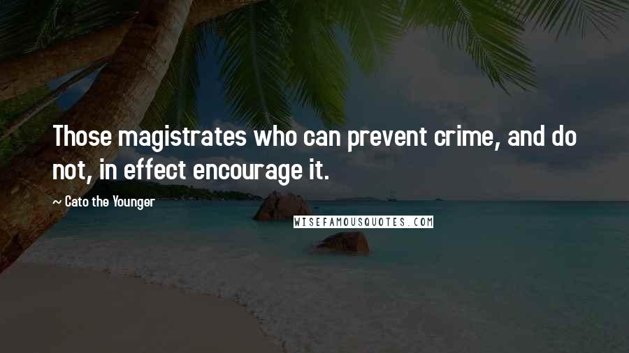 Cato The Younger Quotes: Those magistrates who can prevent crime, and do not, in effect encourage it.