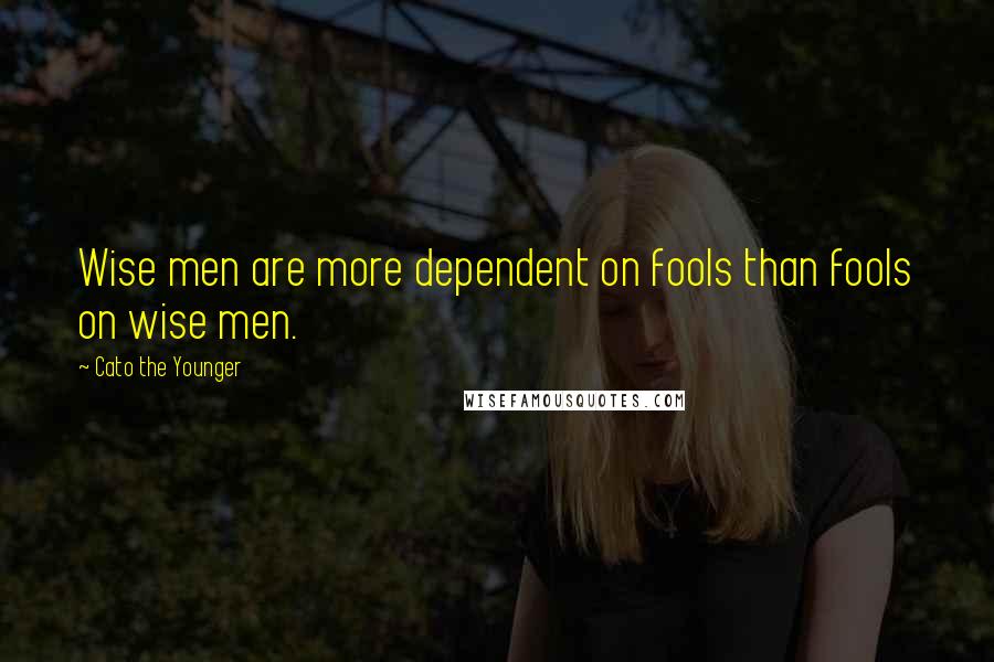 Cato The Younger Quotes: Wise men are more dependent on fools than fools on wise men.