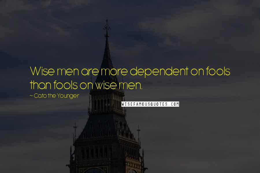 Cato The Younger Quotes: Wise men are more dependent on fools than fools on wise men.