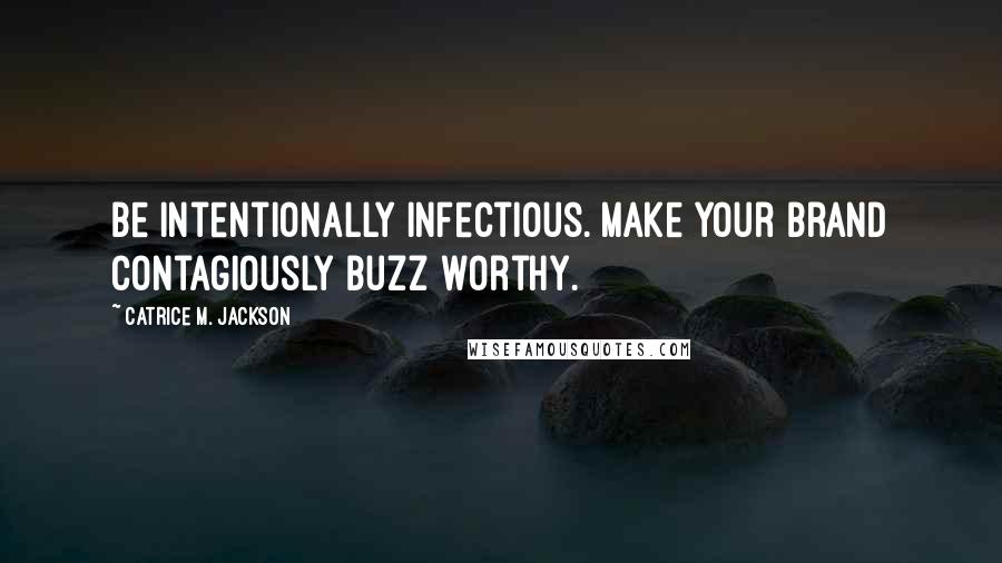 Catrice M. Jackson Quotes: Be intentionally infectious. Make your brand contagiously buzz worthy.