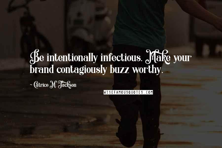 Catrice M. Jackson Quotes: Be intentionally infectious. Make your brand contagiously buzz worthy.