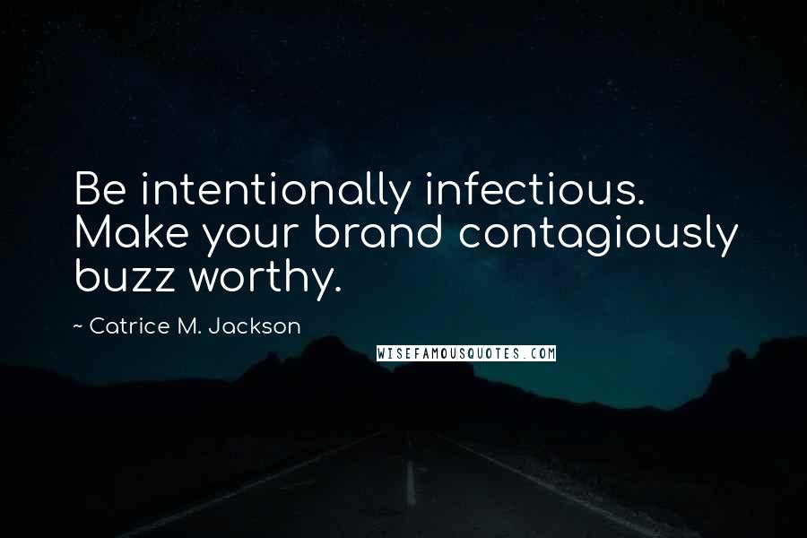 Catrice M. Jackson Quotes: Be intentionally infectious. Make your brand contagiously buzz worthy.