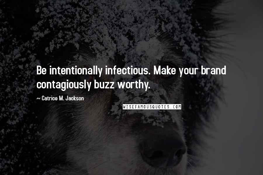 Catrice M. Jackson Quotes: Be intentionally infectious. Make your brand contagiously buzz worthy.